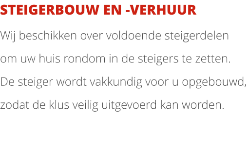 STEIGERBOUW EN -VERHUUR Wij beschikken over voldoende steigerdelen om uw huis rondom in de steigers te zetten. De steiger wordt vakkundig voor u opgebouwd, zodat de klus veilig uitgevoerd kan worden.